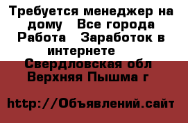 Требуется менеджер на дому - Все города Работа » Заработок в интернете   . Свердловская обл.,Верхняя Пышма г.